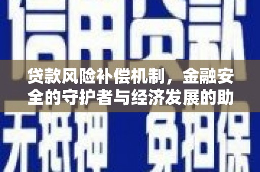 溆浦贷款风险补偿机制,金融安全的守护者与经济发展的助推器 溆浦贷款风险补偿机制,金融安全的守护者与经济发展的助推器