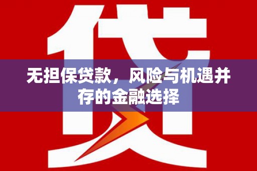 索县无担保贷款，风险与机遇并存的金融选择