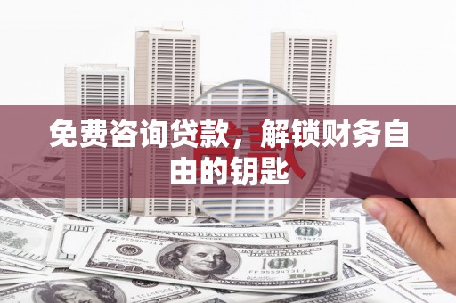 水富免费咨询贷款，解锁财务自由的钥匙