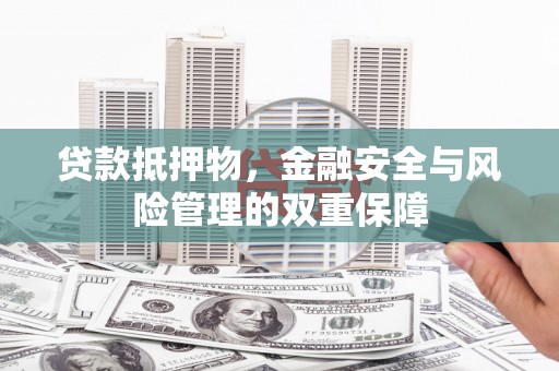 威海贷款抵押物，金融安全与风险管理的双重保障