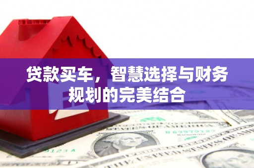 安图贷款买车，智慧选择与财务规划的完美结合