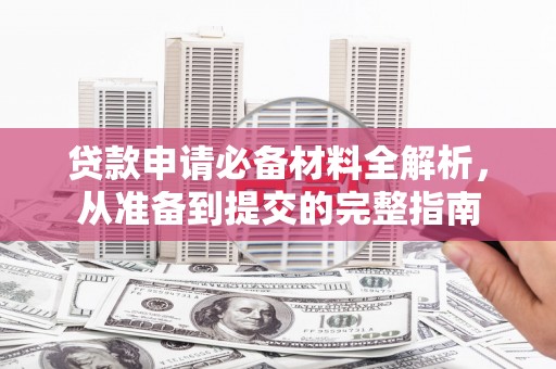 固阳贷款申请必备材料全解析，从准备到提交的完整指南