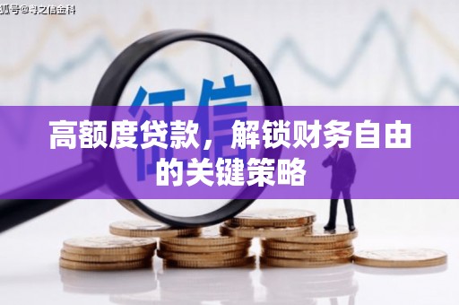 铜山高额度贷款，解锁财务自由的关键策略