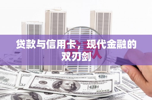 闽侯贷款与信用卡，现代金融的双刃剑