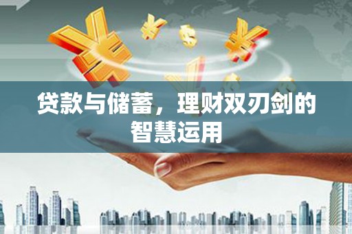 旅顺口贷款与储蓄，理财双刃剑的智慧运用