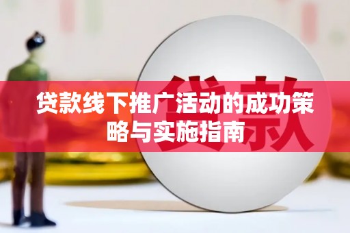 迁安贷款线下推广活动的成功策略与实施指南