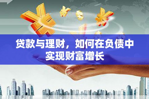 南安贷款与理财，如何在负债中实现财富增长