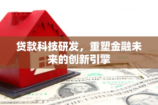 青浦贷款科技研发，重塑金融未来的创新引擎
