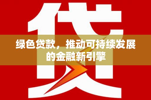 白河绿色贷款，推动可持续发展的金融新引擎