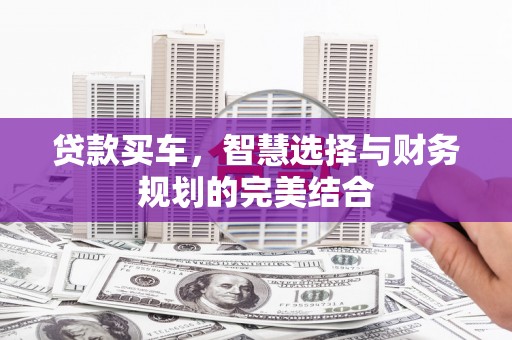 城厢贷款买车，智慧选择与财务规划的完美结合