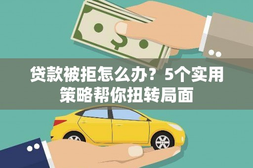 坪林贷款被拒怎么办？5个实用策略帮你扭转局面