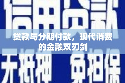 大余贷款与分期付款，现代消费的金融双刃剑