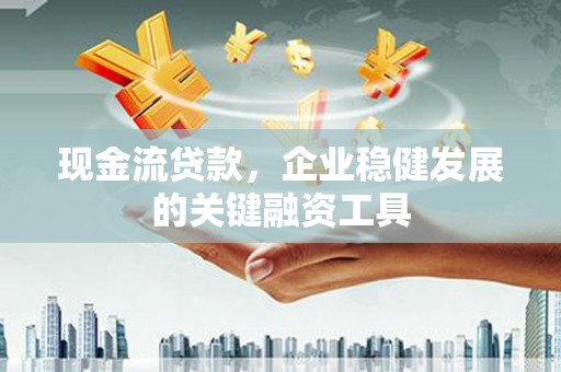 秦汉现金流贷款，企业稳健发展的关键融资工具