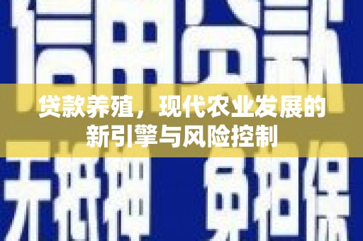 罗东贷款养殖，现代农业发展的新引擎与风险控制