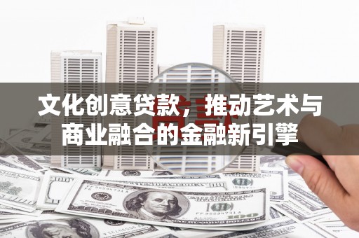 得荣文化创意贷款，推动艺术与商业融合的金融新引擎