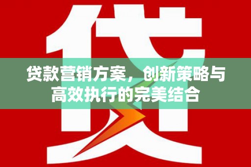 商都贷款营销方案，创新策略与高效执行的完美结合
