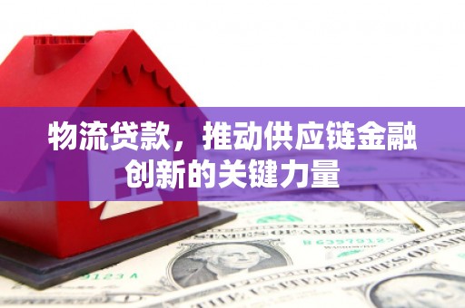静宁物流贷款，推动供应链金融创新的关键力量