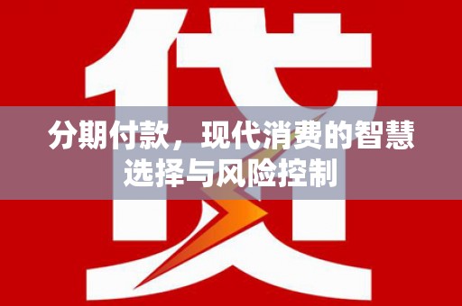 代县分期付款，现代消费的智慧选择与风险控制