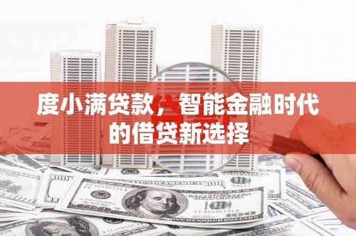 德宏度小满贷款，智能金融时代的借贷新选择