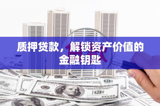 镇原质押贷款，解锁资产价值的金融钥匙