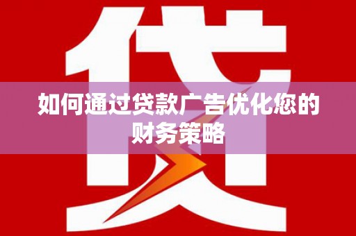 吉州如何通过贷款广告优化您的财务策略