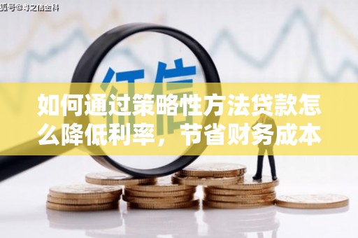 镇雄如何通过策略性方法贷款怎么降低利率，节省财务成本
