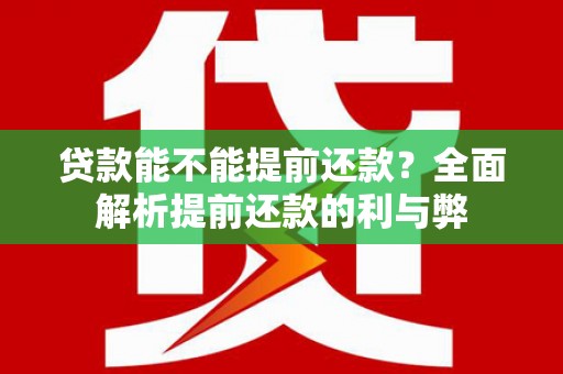 淮安贷款能不能提前还款？全面解析提前还款的利与弊