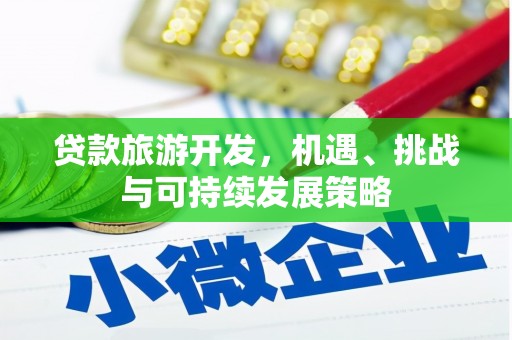 莱城贷款旅游开发，机遇、挑战与可持续发展策略