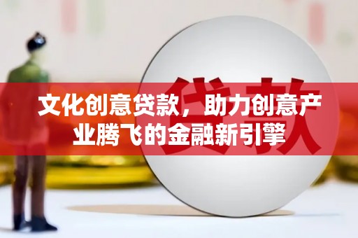 留坝文化创意贷款，助力创意产业腾飞的金融新引擎