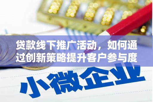 双清贷款线下推广活动，如何通过创新策略提升客户参与度