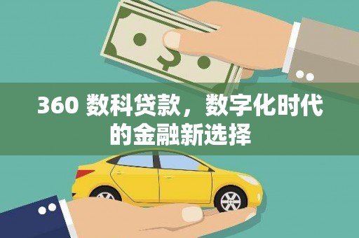 富县360 数科贷款，数字化时代的金融新选择