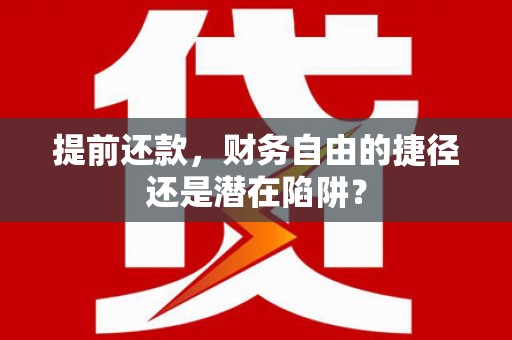 惠济提前还款，财务自由的捷径还是潜在陷阱？