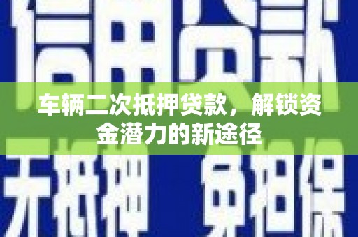定海车辆二次抵押贷款，解锁资金潜力的新途径