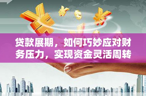 商都贷款展期，如何巧妙应对财务压力，实现资金灵活周转