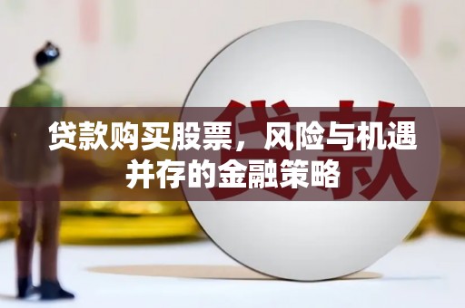 阜康贷款购买股票，风险与机遇并存的金融策略