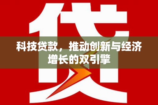 平乡科技贷款，推动创新与经济增长的双引擎