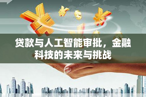 廉江贷款与人工智能审批，金融科技的未来与挑战