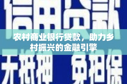 永靖农村商业银行贷款，助力乡村振兴的金融引擎
