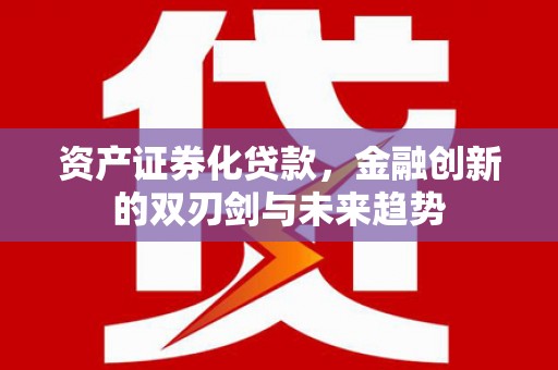 万秀资产证券化贷款，金融创新的双刃剑与未来趋势