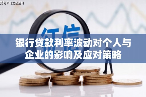 东至银行贷款利率波动对个人与企业的影响及应对策略