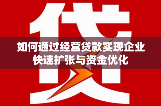 陇川如何通过经营贷款实现企业快速扩张与资金优化
