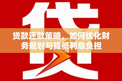 福清贷款还款策略，如何优化财务规划与降低利息负担