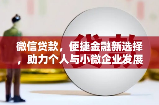 新园微信贷款，便捷金融新选择，助力个人与小微企业发展