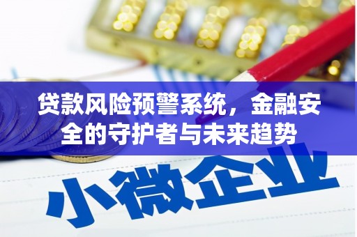 襄阳贷款风险预警系统，金融安全的守护者与未来趋势