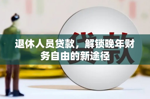 当涂退休人员贷款，解锁晚年财务自由的新途径