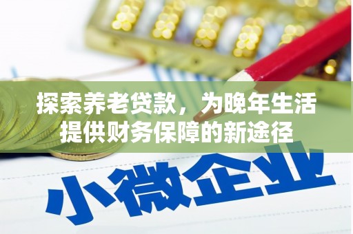施秉探索养老贷款，为晚年生活提供财务保障的新途径