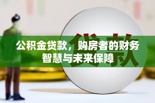 东乡族公积金贷款，购房者的财务智慧与未来保障