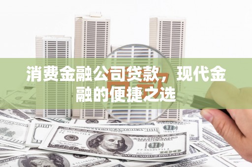 昭化消费金融公司贷款，现代金融的便捷之选