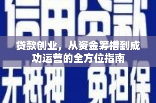 桐城贷款创业，从资金筹措到成功运营的全方位指南