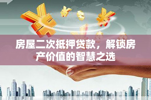 临沭房屋二次抵押贷款，解锁房产价值的智慧之选